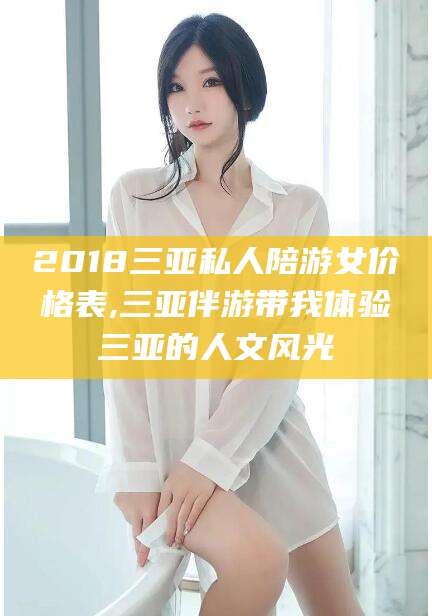 嘉兴2018三亚私人陪游女价格表,三亚伴游带我体验三亚的人文风光