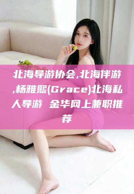 嘉兴北海导游协会,北海伴游,杨雅熙(Grace)北海私人导游 金华网上兼职推荐