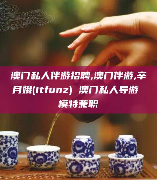 嘉兴澳门私人伴游招聘,澳门伴游,辛月娥(itfunz) 澳门私人导游 模特兼职