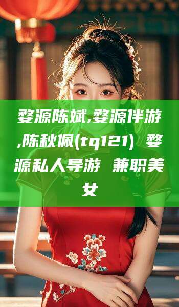 嘉兴婺源陈斌,婺源伴游,陈秋佩(tq121) 婺源私人导游 兼职美女