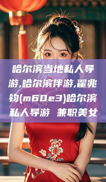 嘉兴哈尔滨当地私人导游,哈尔滨伴游,翟兆钧(m60e3)哈尔滨私人导游 兼职美女