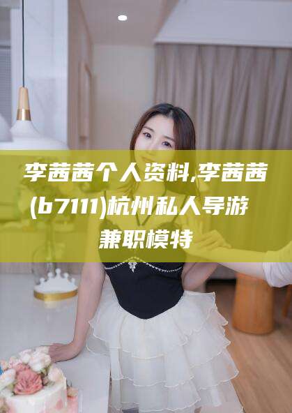 嘉兴李茜茜个人资料,李茜茜(b7111)杭州私人导游 兼职模特