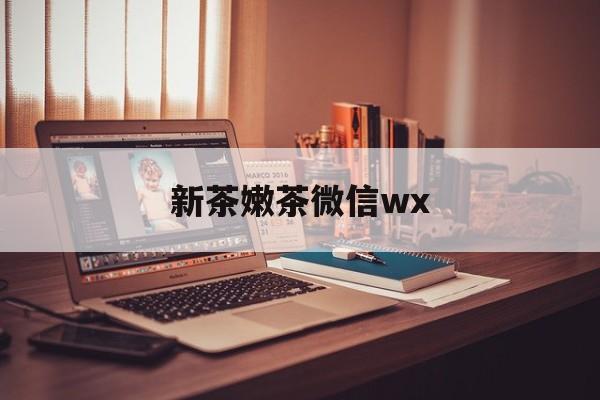 嘉兴包含新茶嫩茶微信wx的词条