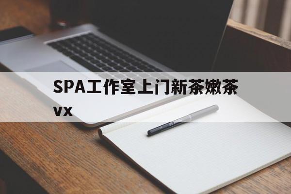 嘉兴广州哪里可以找约茶新茶的品茶地最新资讯（谁能告诉我哪里有嘉兴SPA工作室上门新茶嫩茶vx？）