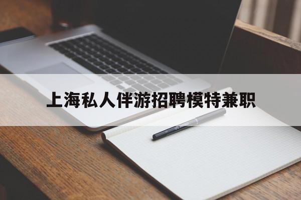 嘉兴关于上海私人伴游招聘模特兼职的信息