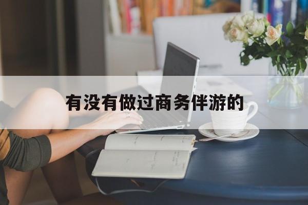 做商务伴游应该注意什么最新资讯（谁能告诉我哪里有嘉兴有没有做过商务伴游的？）